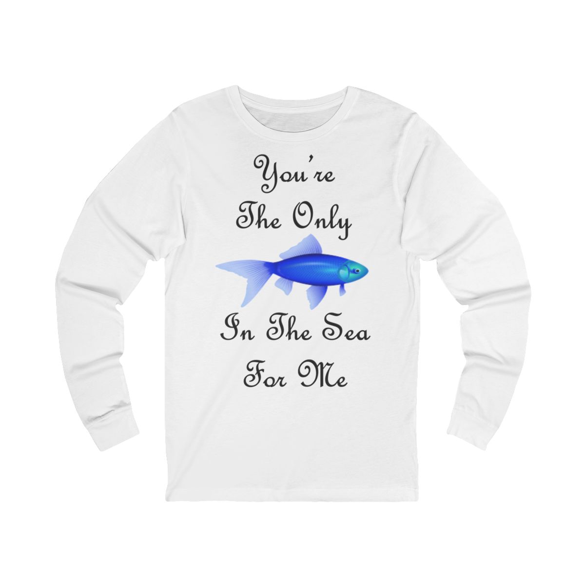 You're The Only Fish In The Sea For Me Quote Long Sleeve T-Shirt You're The Only Fish In The Sea For Me Quote Long Sleeve T-Shirt