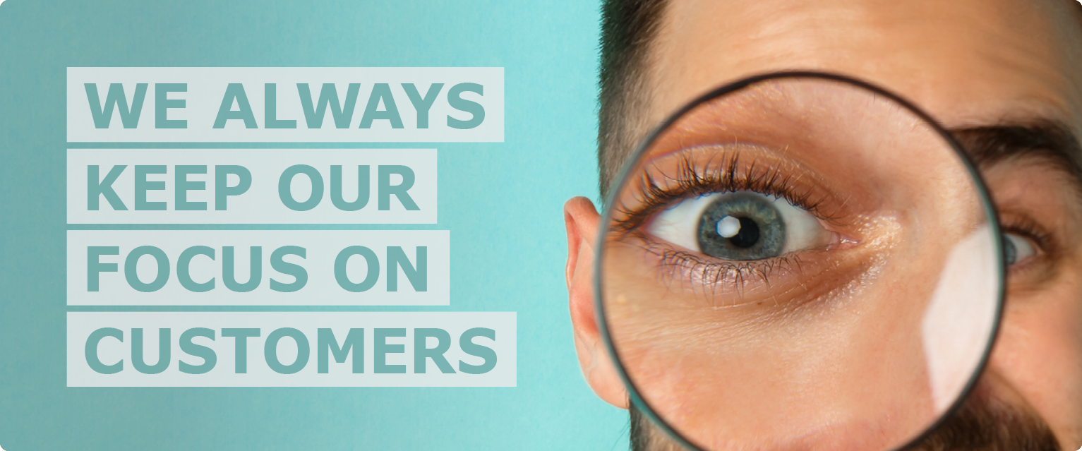 Close-up of man’s face looking through magnifying glass next to text that reads ‘we always keep our focus on customers’.