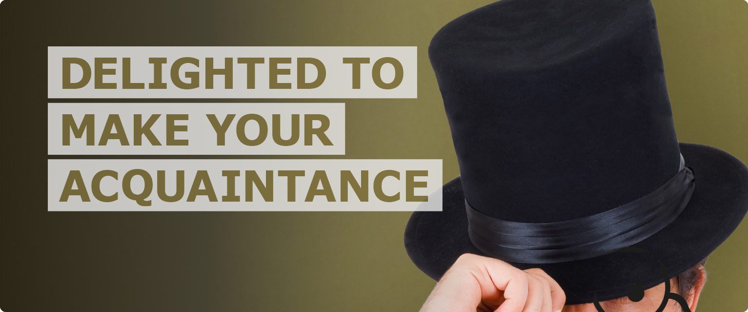 A man wearing top hat and monocle with hand on brim in a tipping welcome motion stands next to text that reads ‘delighted to make your acquaintance’.
