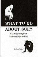What To Do About Sue?;  A Karmic Journey from Brainwashing to Healing