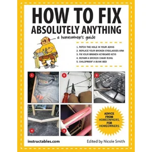 How To Fix Absolutely Anything : A Homeowner's Guide