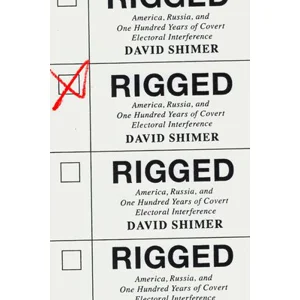 Rigged: America, Russia, and One Hundred Years of Covert Electoral Interference