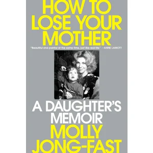 How to Lose Your Mother: A Daughter's Memoir