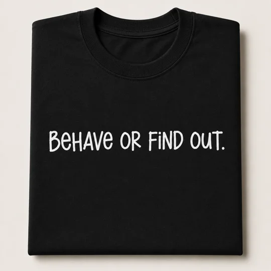 Behave or Find Out.