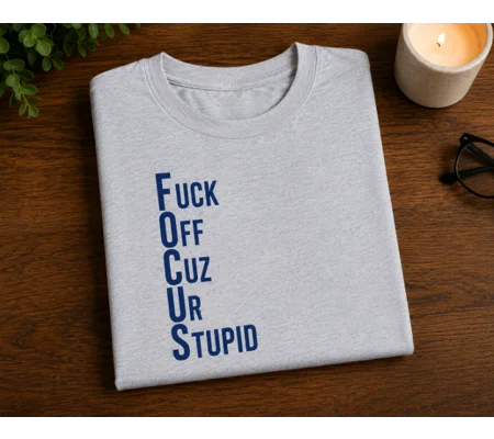 FOCUS- FUCK OFF CUZ UR STUPID TEE