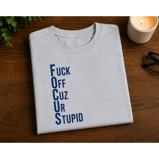 FOCUS- FUCK OFF CUZ UR STUPID TEE