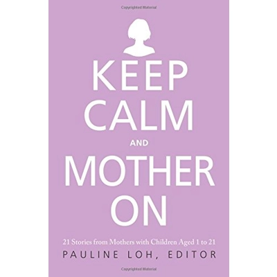 Keep Calm and Mother On: 21 Stories from Mothers with Children Aged 1 to 21 by Pauline Loh