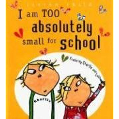 I AM TOO ABSOLUTELY SMALL FOR SCHOOL [LAUREN CHILD]