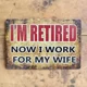 Retired Work For My Wife Sign / Me..