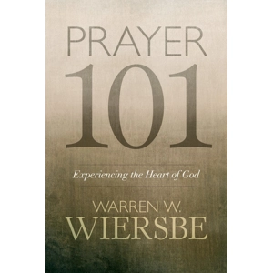 Prayer 101: Experiencing the Heart of God by Warren Wiersbe