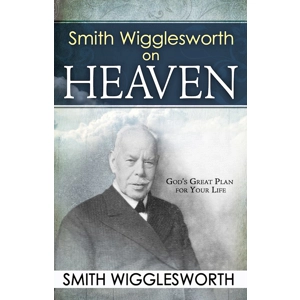 Smith Wigglesworth on Heaven