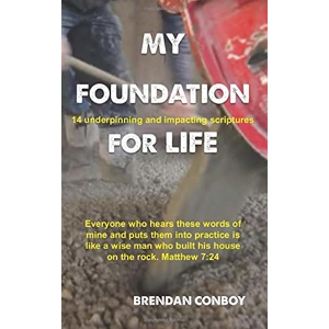 My Foundation for Life: 14 underpinning and impacting scriptures by Brendan Conboy
