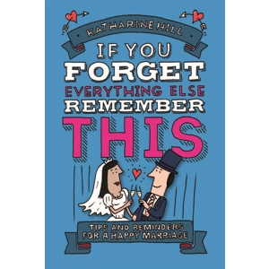 If You Forget Everything Else, Remember This: Building a Great Marriage