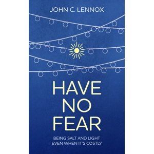 Have no Fear. Being salt and light even when it's costly by John C Lennox