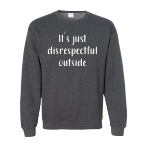 It's just disrespectful outside!