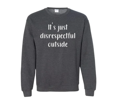 It's just disrespectful outside!
