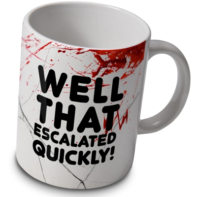 Well That Escalated Quickly - Funny Mug Cup