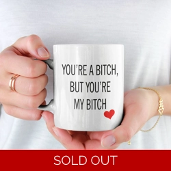 You're A Bitch But You're My..