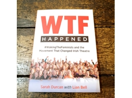 WTF HAPPENED: #WakingTheFeminists and the Movement That Changed Irish Theatre