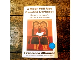 A Moon Will Rise from the Darkness Reports on Israel’s Genocide in Palestine