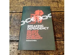 Breaking Dependency: Ireland's Struggle For Class Power and Sovereignty