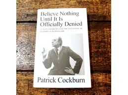 Believe Nothing Until It Is Officially Denied by Patrick Cockburn