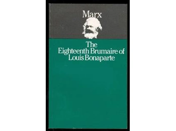 The Eighteenth Brumaire of Louis Bonaparte: by Karl Marx The Eighteenth Brumaire of Louis Bonaparte: by Karl Marx