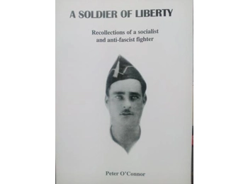 A Soldier of Liberty, Recollections of a Socialist and Anti-Fascist Fighter by Peter O'Connor A Soldier of Liberty, Recollections of a Socialist and Anti-Fascist Fighter by Peter O'Connor