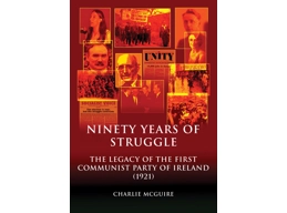 Ninety Years Of Struggle, the legacy of the first Communist Party of Ireland 1921