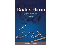 Bodily Harm - Symphysiotomy and Pubiotomy in Ireland 1944-92