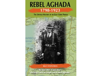 Rebel Aghada 1798 - 1923 The Untold History of an East Cork Parish