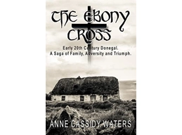 The Ebony Cross: Early 20th Century Donegal. A Saga of Family, Adversity and Triumph