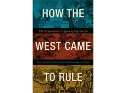 How the West Came to Rule : The Geopolitical Origins of Capitalism