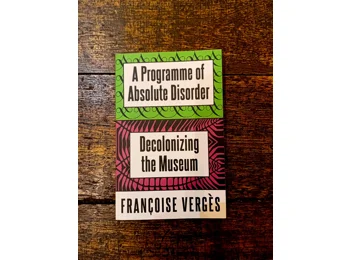 A Programme of Absolute Disorder: Decolonizing the Museum by Françoise Vergès
