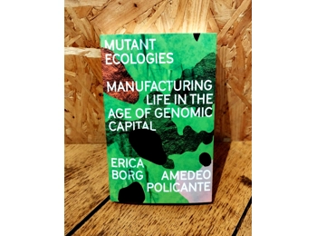 Mutant Ecologies - Manufacturing Life In The Age Of Genomic Capital