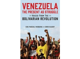Venezuela, the Present as Struggle: Voices from the Bolivarian Revolution