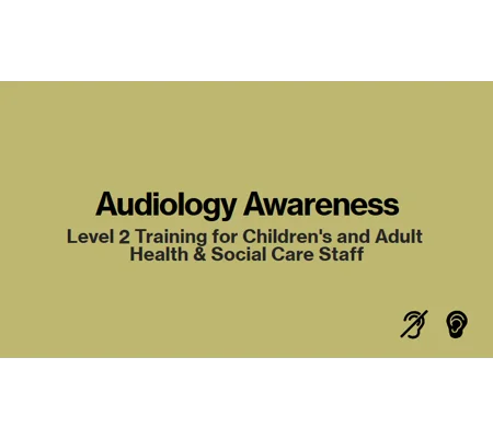 Audiology Awareness Level 2 Children and Adult Care Settings Training Resources