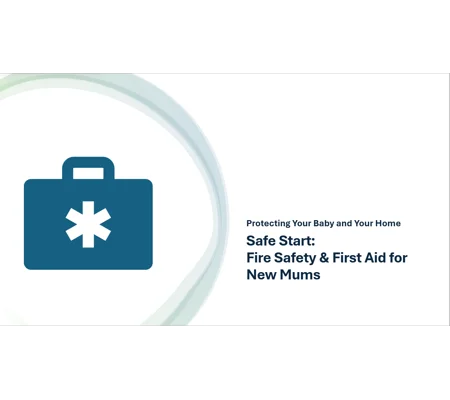 Fire Safety and First Aid for New Mums Safe Start Training Resources