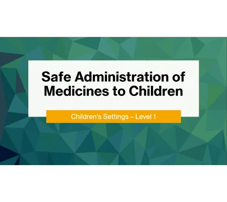 Safe Administration of Medicines to Children Level 1 Training Resources
