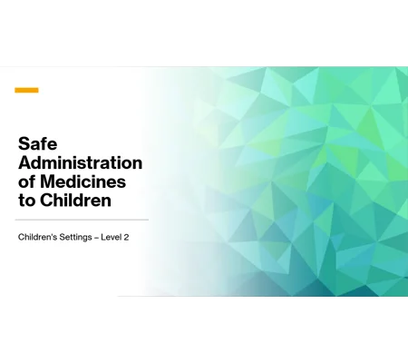 Safe Administration of Medication to Children Level 2 Training Resources