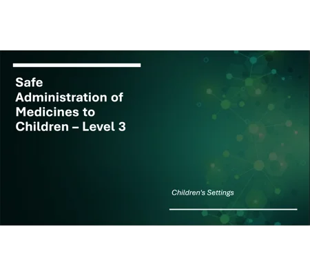 Safe Administration of Medication to Children Level 3 Training Resources