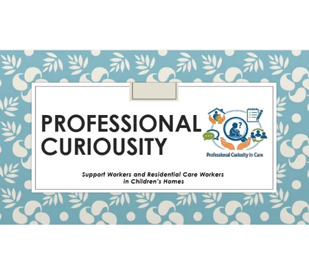 Professional Curiosity Support Workers in Children's Homes Training Resources