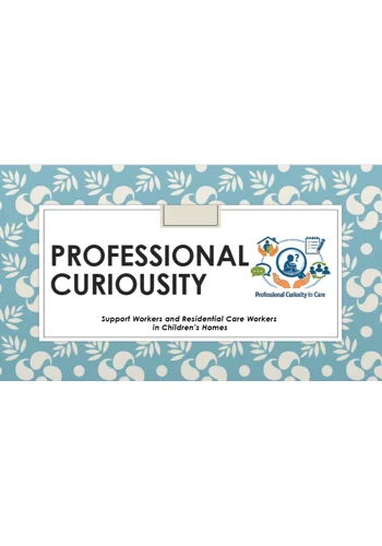 Professional Curiosity Support Workers in Children's Homes Training Resources