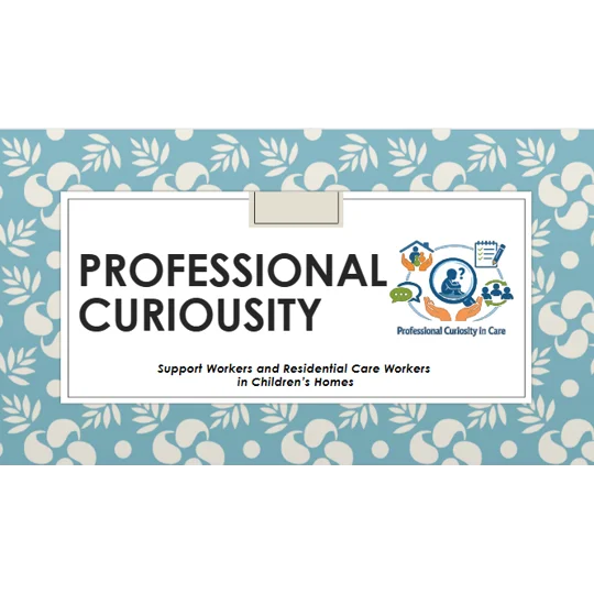 Professional Curiosity Support Workers in Children's Homes Training Resources