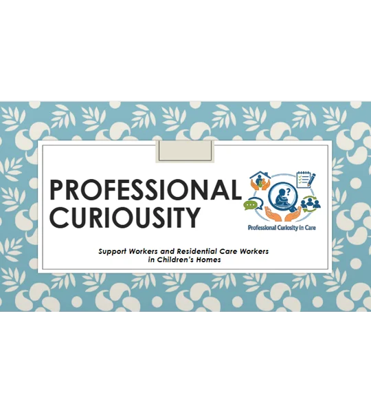 Professional Curiosity Support Workers in Children's Homes Training Resources