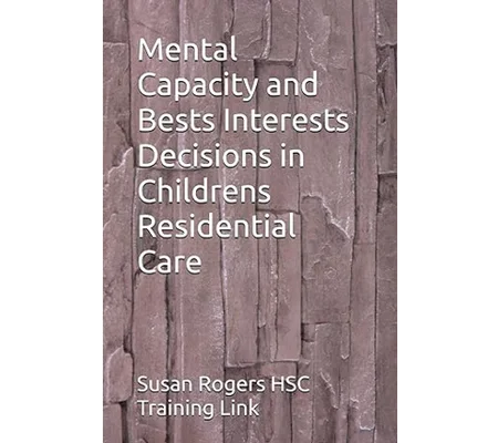 BOOK - Mental Capacity and Bests Interests Decisions in Childrens Residential Care