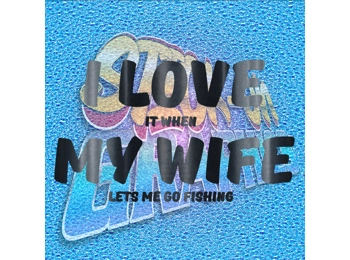 I Love When My Wife Lets Me Go Fishing