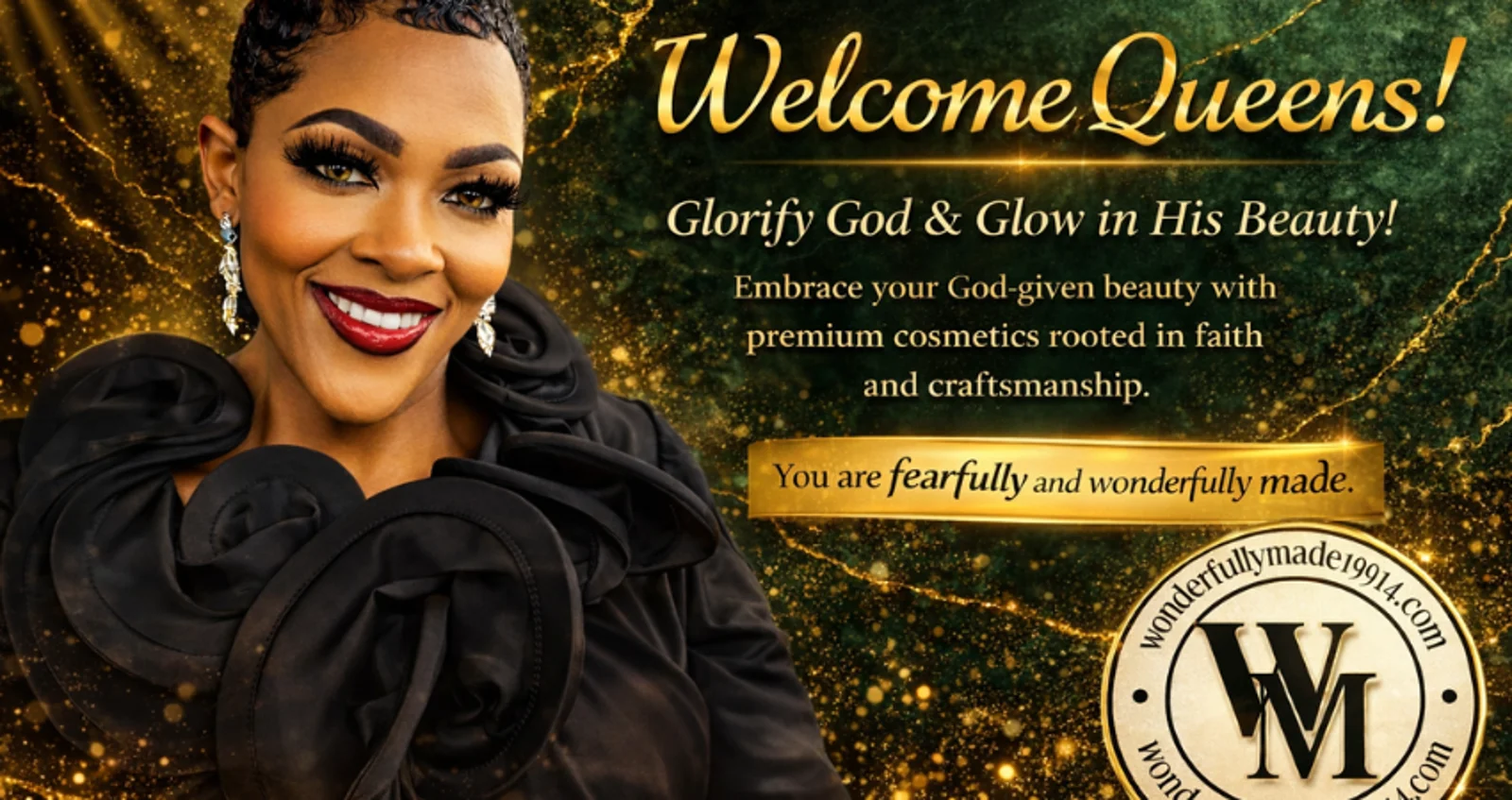 Welcome Queens! Glorify God and glow in His beauty. You are fearfully and wonderfully made.