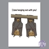 I Love Hanging Out With You - Funny Card