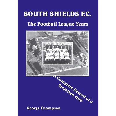 South Shields F C. - The Football League Years - A Complete Record of a Forgotten Club